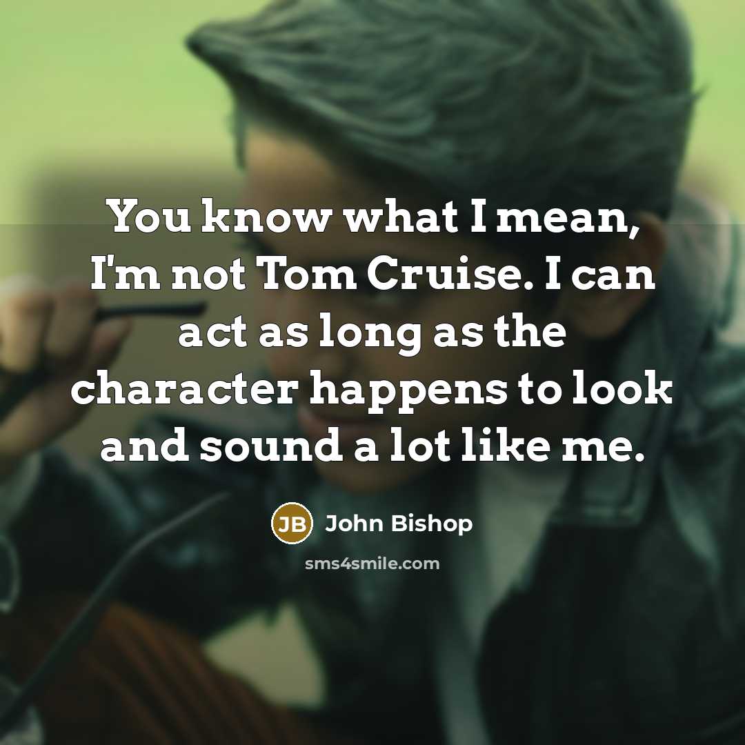 “You know what I mean, I'm not Tom Cruise. I…” quote by John Bishop