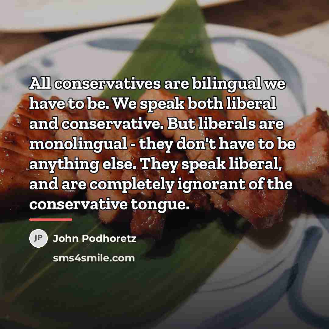 “All conservatives are bilingual we have to be. We speak…” quote by John Podhoretz