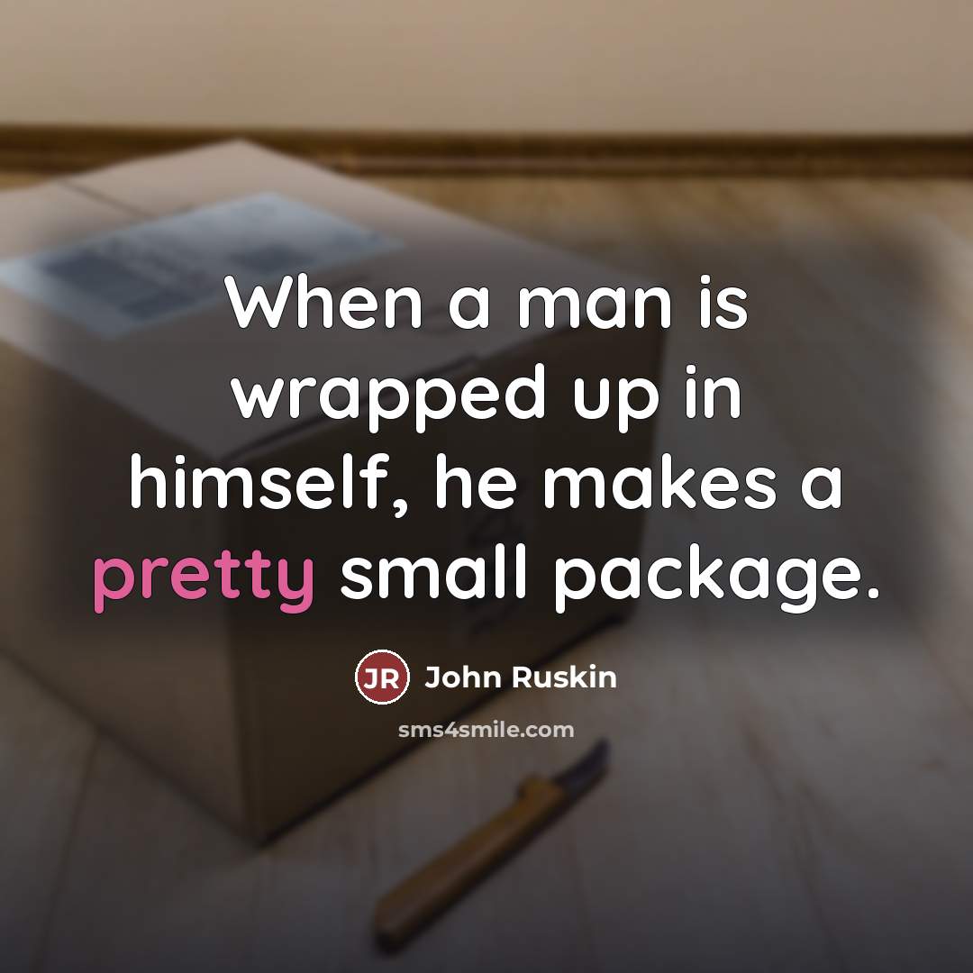 “When a man is wrapped up in himself, he makes…” quote by John Ruskin