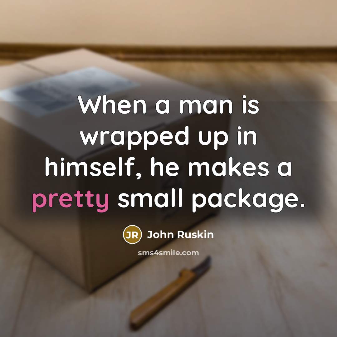 “When a man is wrapped up in himself, he makes a pretty small package.” quote by John Ruskin