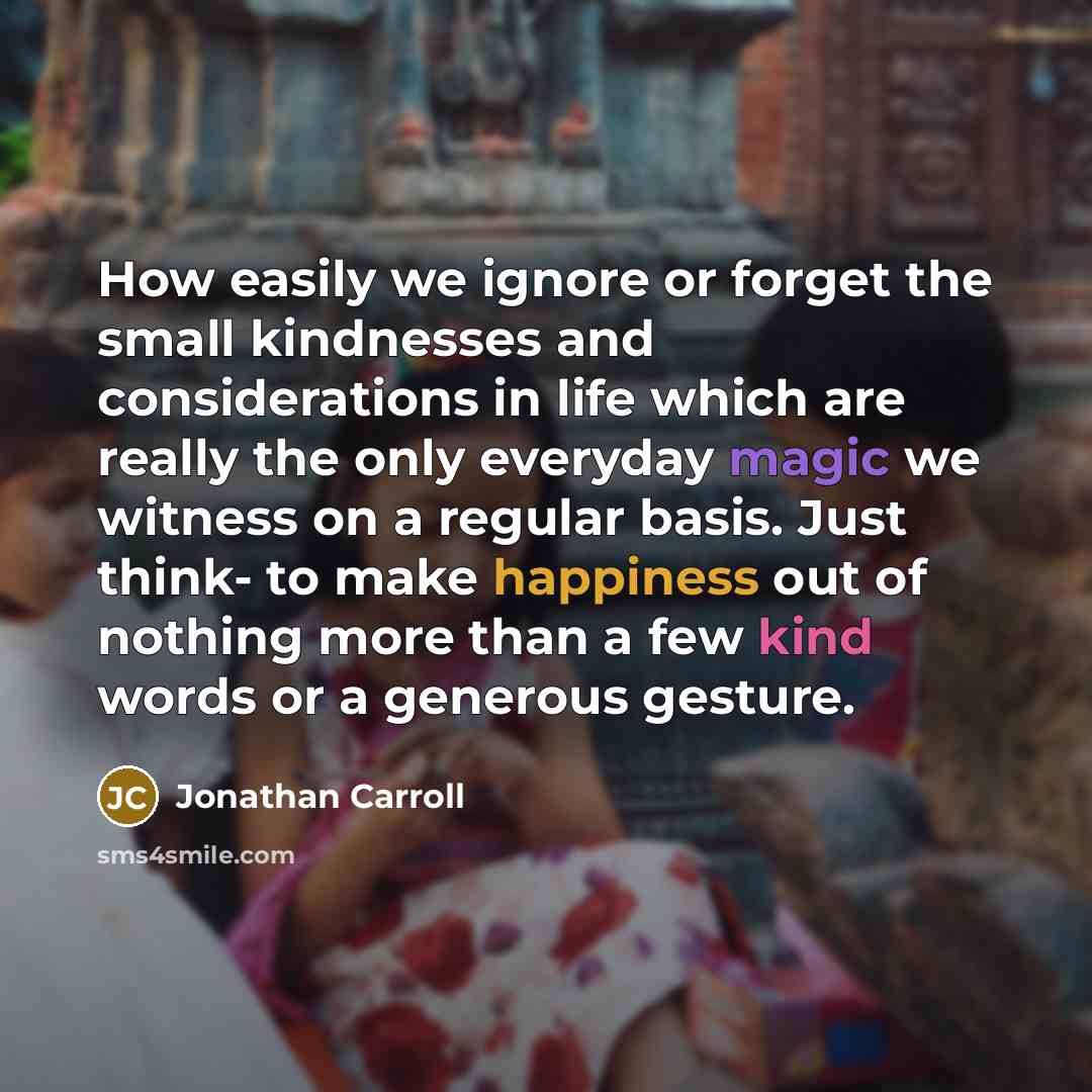 “How easily we ignore or forget the small kindnesses and…” quote by Jonathan Carroll