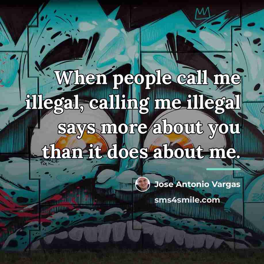 “When people call me illegal, calling me illegal says more…” quote by Jose Antonio Vargas