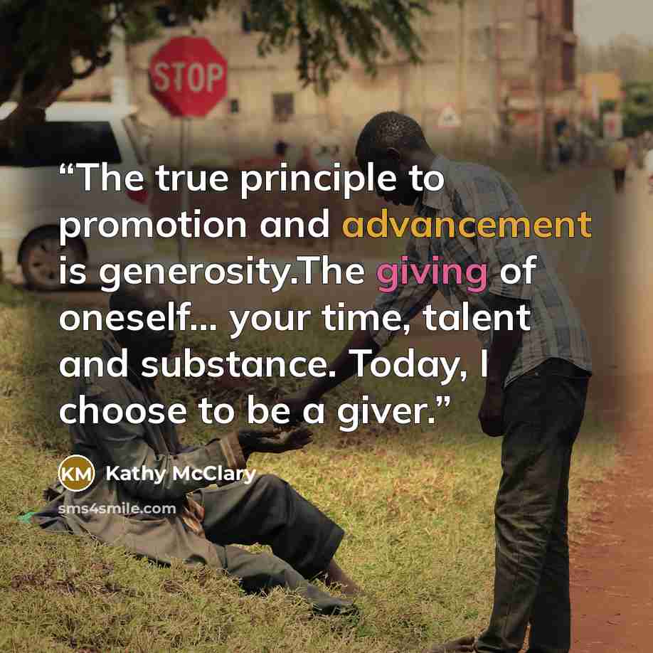 “The true principle to promotion and advancement is generosity.The giving of oneself… your time, talent and substance. Today, I choose to be a giver.” quote by Kathy McClary