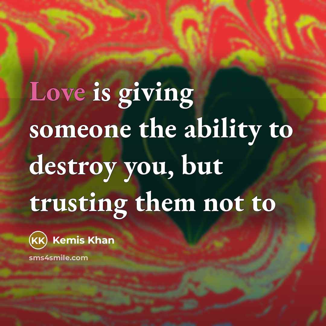 “Love is giving someone the ability to destroy you, but…” quote by Kemis Khan