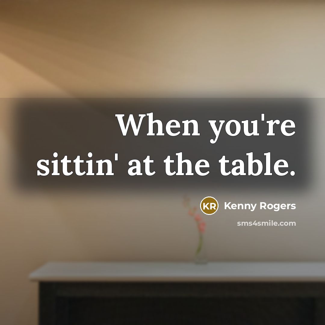 “When you're sittin' at the table.…” quote by Kenny Rogers
