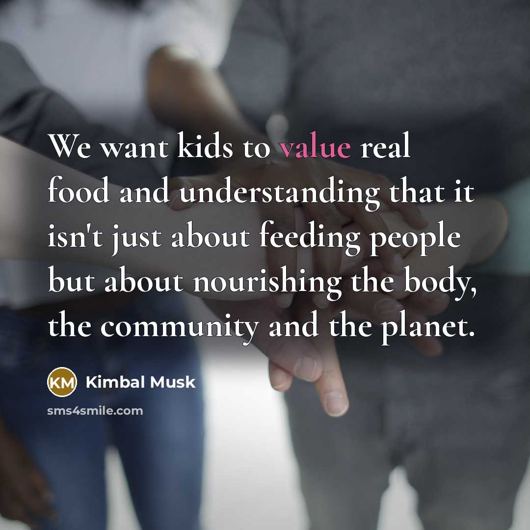 “We want kids to value real food and understanding that…” quote by Kimbal Musk