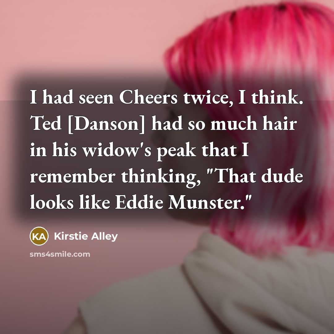 “I had seen Cheers twice, I think. Ted [Danson] had…” quote by Kirstie Alley