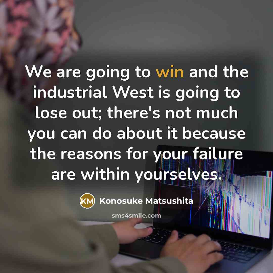 “We are going to win and the industrial West is…” quote by Konosuke Matsushita