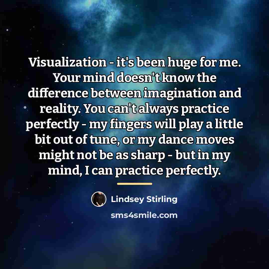 “Visualization - it's been huge for me. Your mind doesn't…” quote by Lindsey Stirling