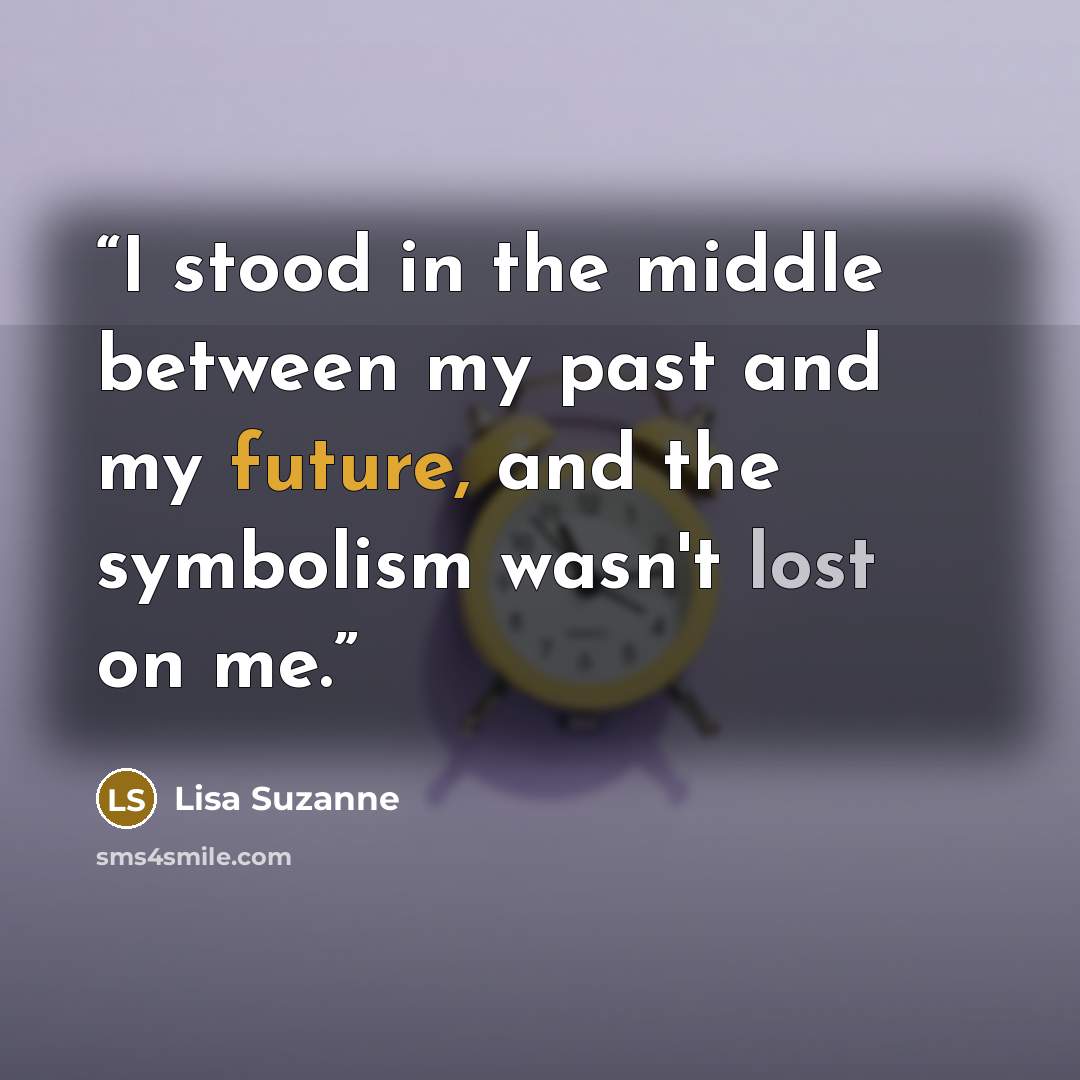 “I stood in the middle between my past and my future, and the symbolism wasn't lost on me.” quote by Lisa Suzanne
