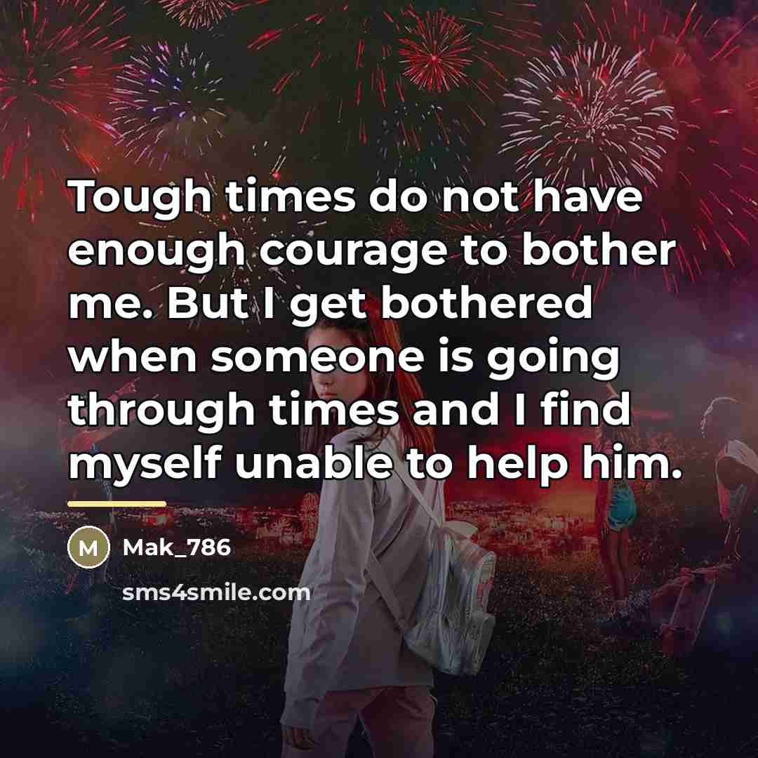 “Tough times do not have enough courage to bother me.…” quote by Mak_786