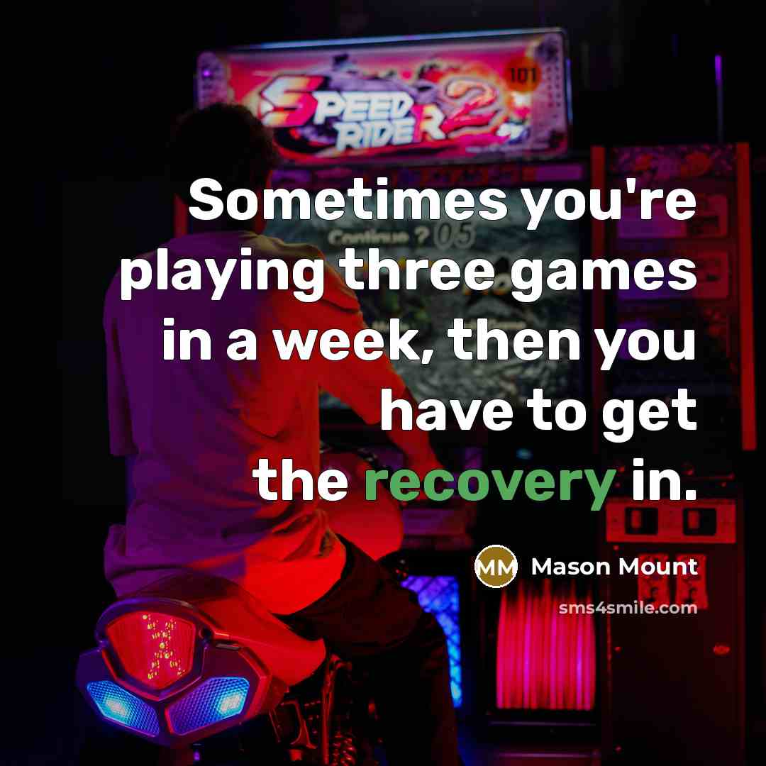 “Sometimes you're playing three games in a week, then you…” quote by Mason Mount