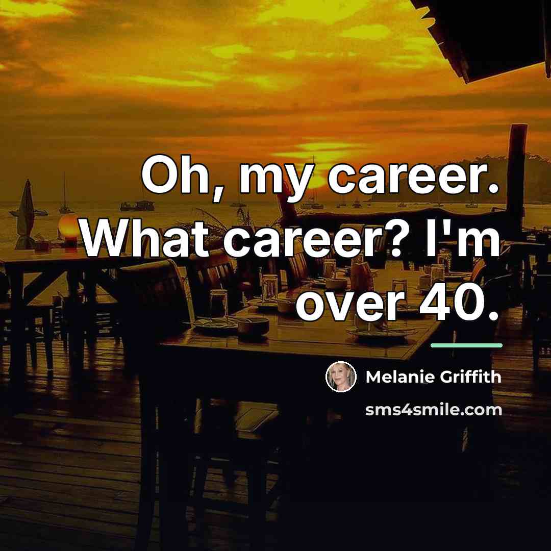 “Oh, my career. What career? I'm over 40.…” quote by Melanie Griffith