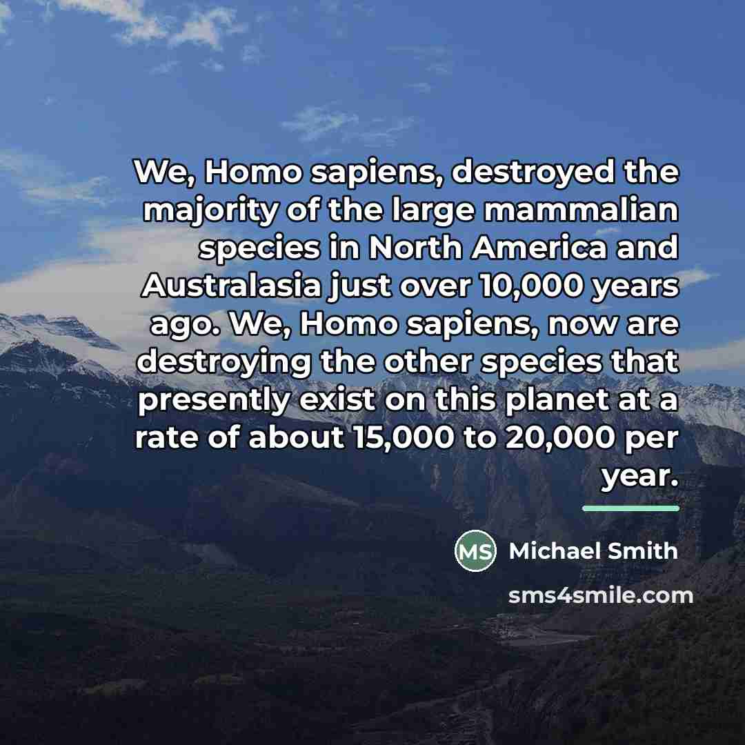 “We, Homo sapiens, destroyed the majority of the large mammalian…” quote by Michael Smith