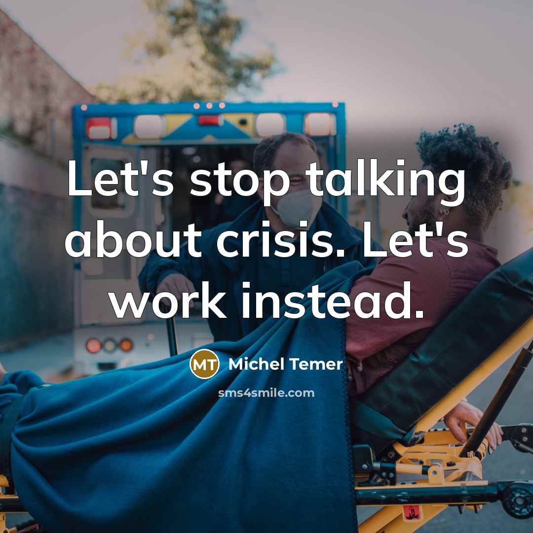 “Let's stop talking about crisis. Let's work instead.…” quote by Michel Temer