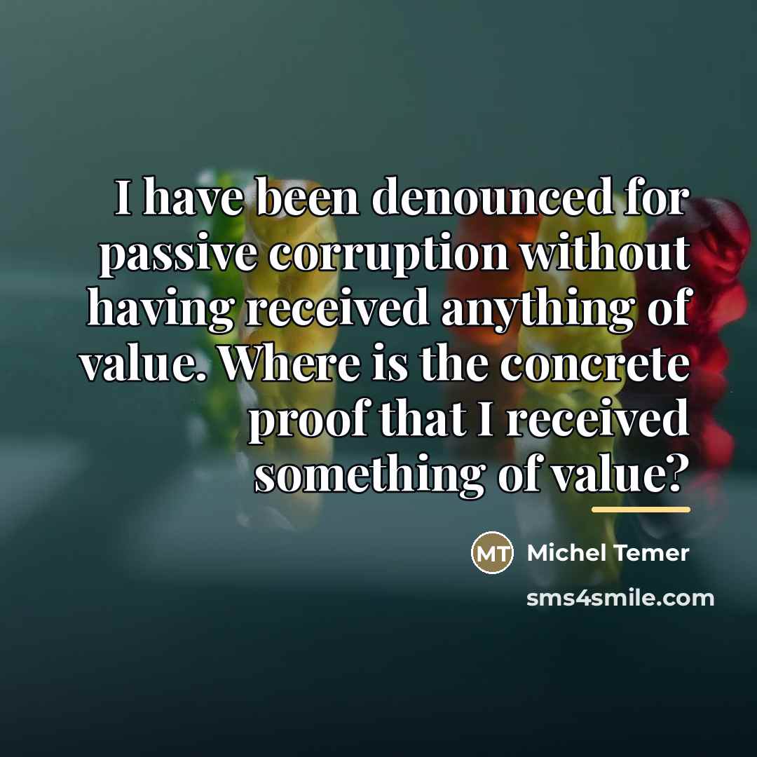 “I have been denounced for passive corruption without having received…” quote by Michel Temer