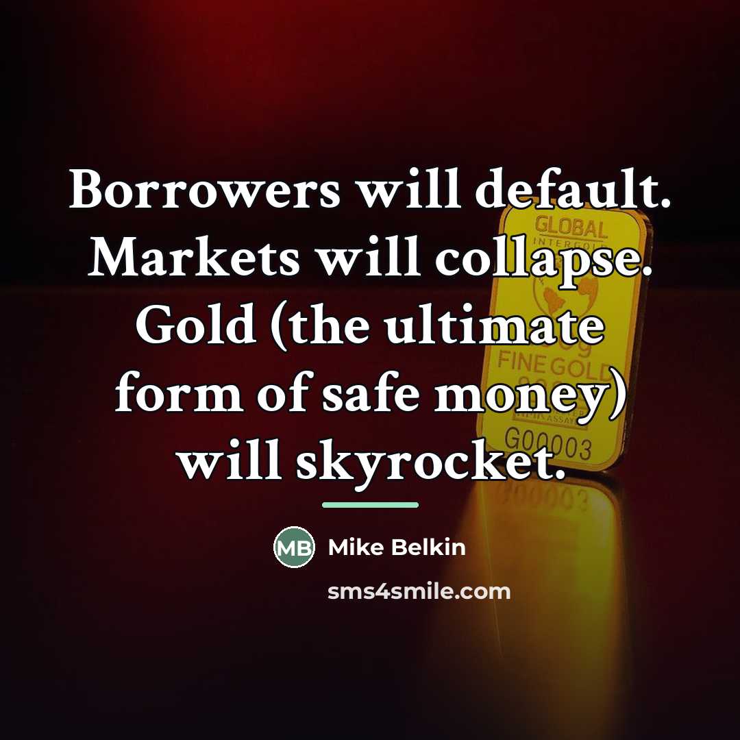 “Borrowers will default. Markets will collapse. Gold (the ultimate form…” quote by Mike Belkin