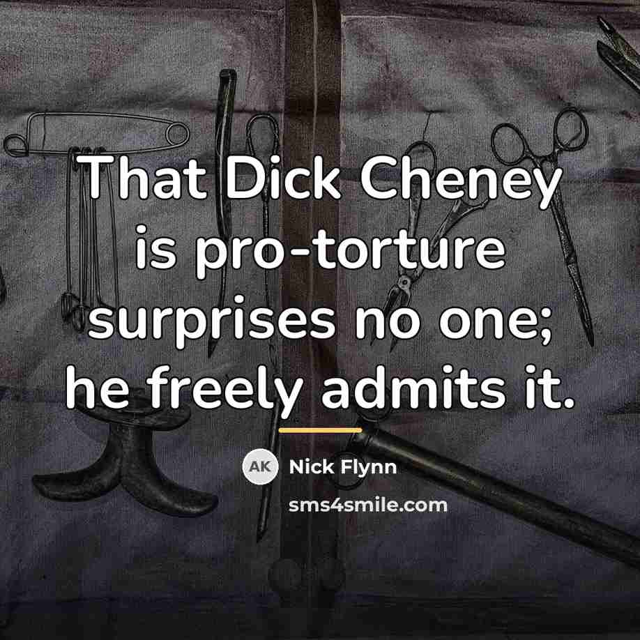 “That Dick Cheney is pro-torture surprises no one; he freely…” quote by Nick Flynn