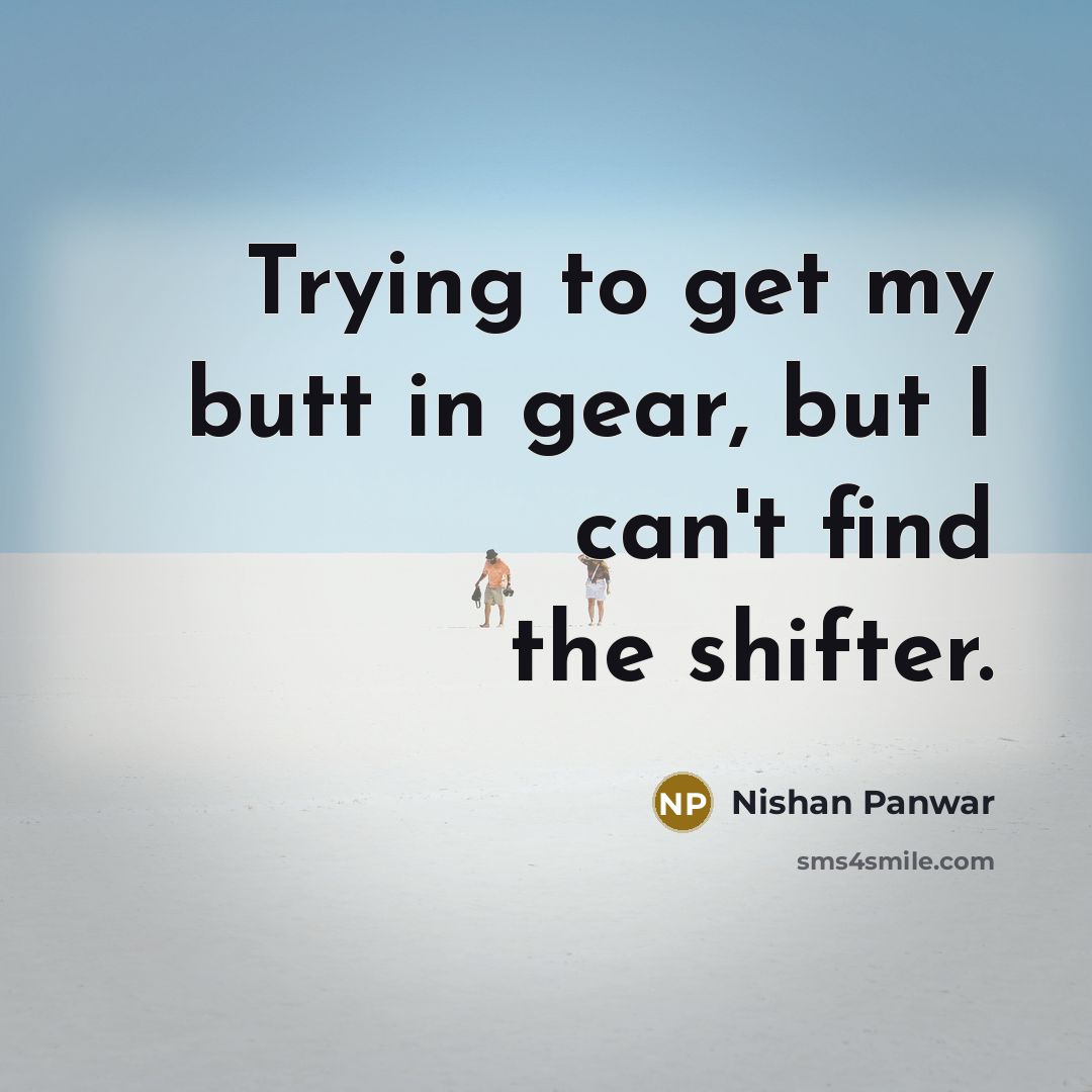 “Trying to get my butt in gear, but I can't find the shifter.” quote by Nishan Panwar