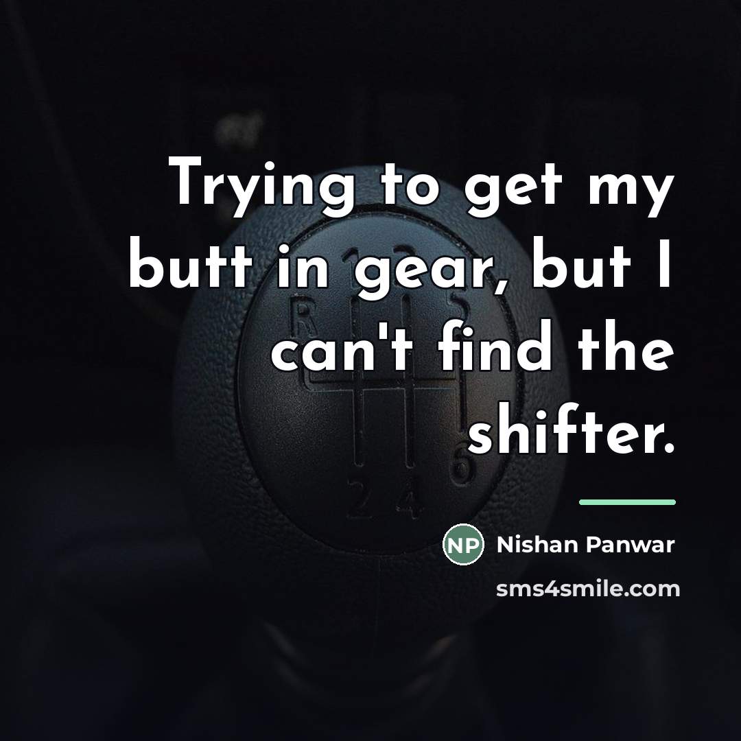 “Trying to get my butt in gear, but I can't…” quote by Nishan Panwar
