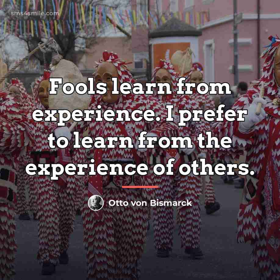 “Fools learn from experience. I prefer to learn from the…” quote by Otto von Bismarck