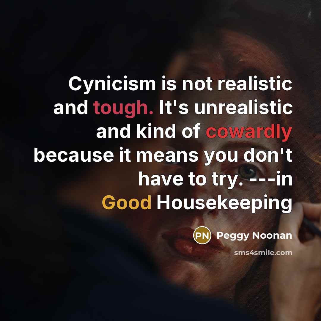 “Cynicism is not realistic and tough. It's unrealistic and kind…” quote by Peggy Noonan
