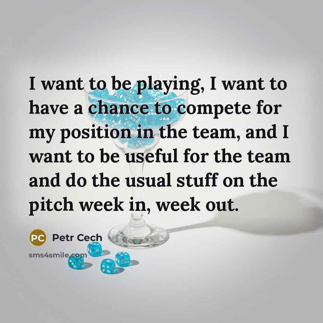 “I want to be playing, I want to have a…” quote by Petr Cech