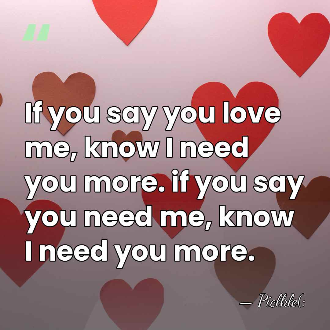 If you say you love me, know I need you more. if&hellip; - Piclkle(: