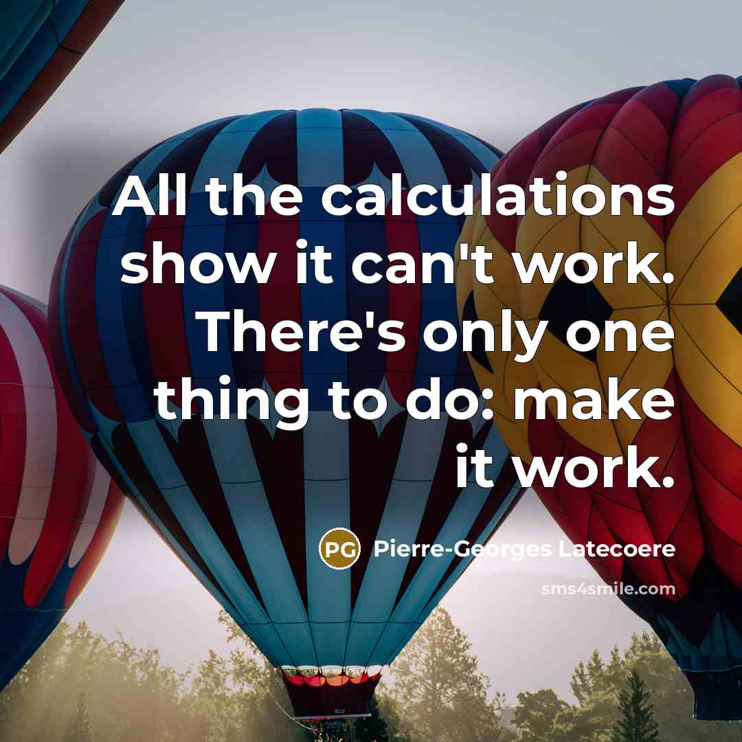 “All the calculations show it can't work. There's only one thing to do: make it work.” quote by Pierre-Georges Latecoere