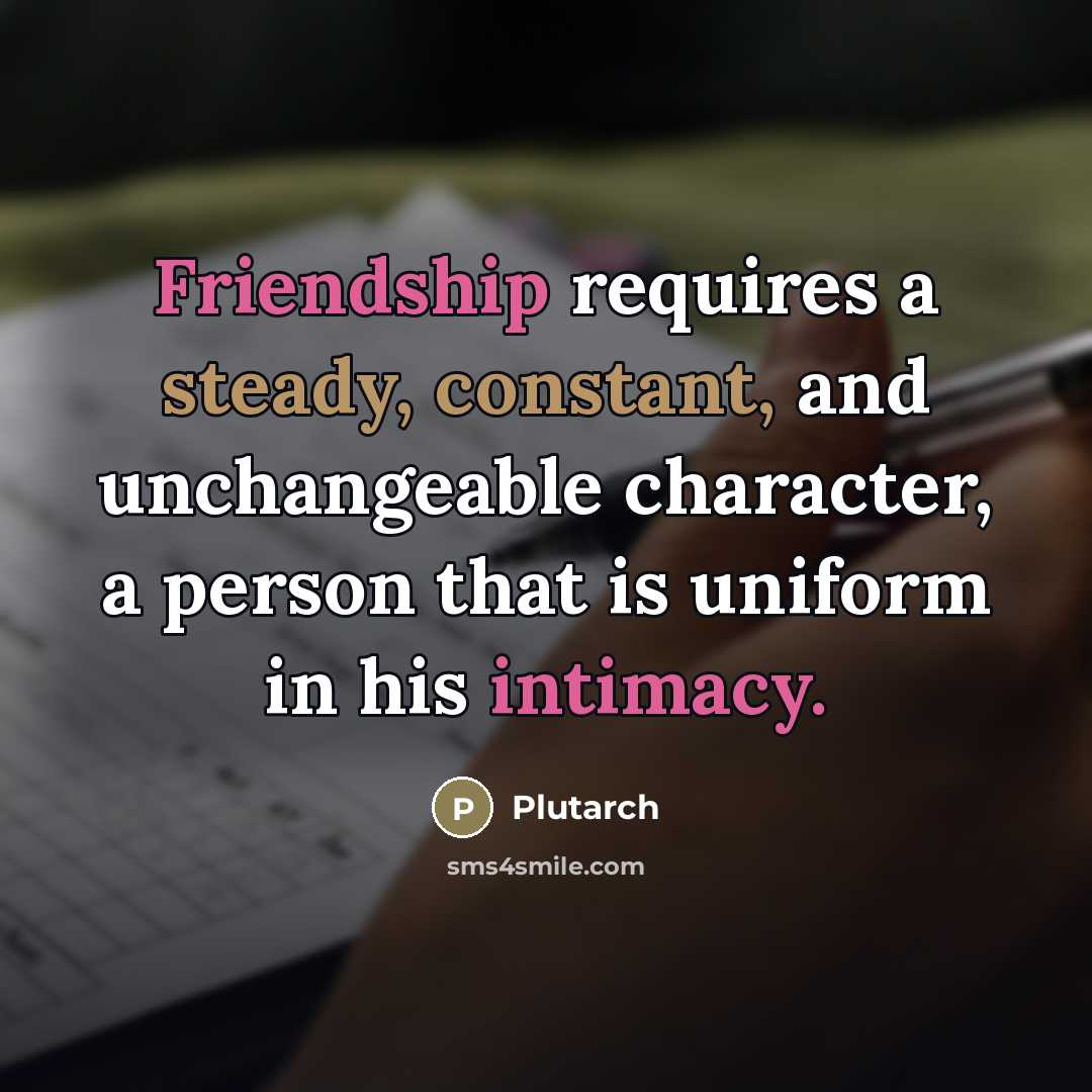 “Friendship requires a steady, constant, and unchangeable character, a person…” quote by Plutarch