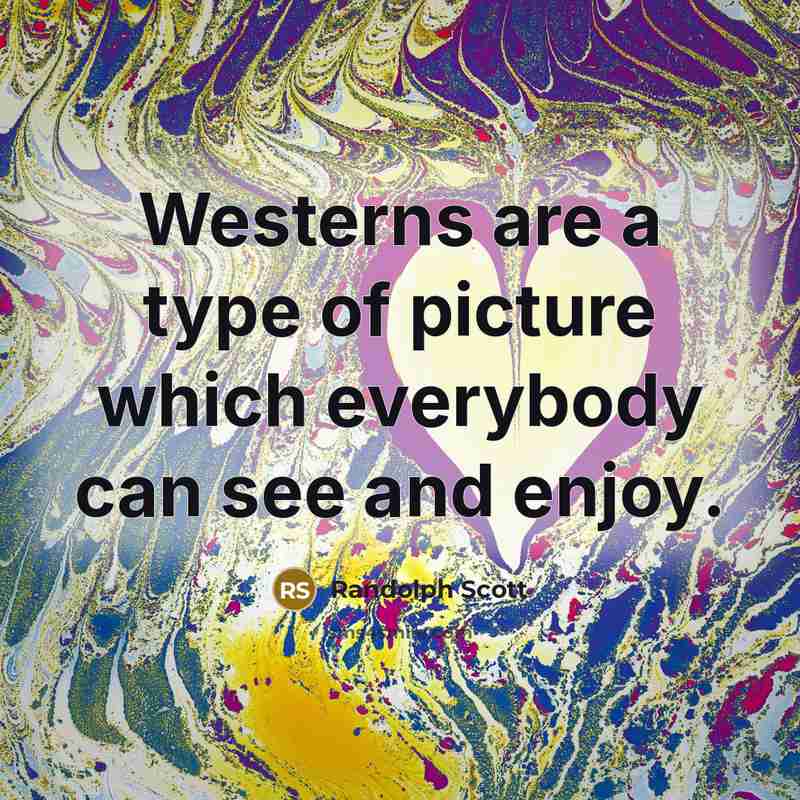 “Westerns are a type of picture which everybody can see…” quote by Randolph Scott