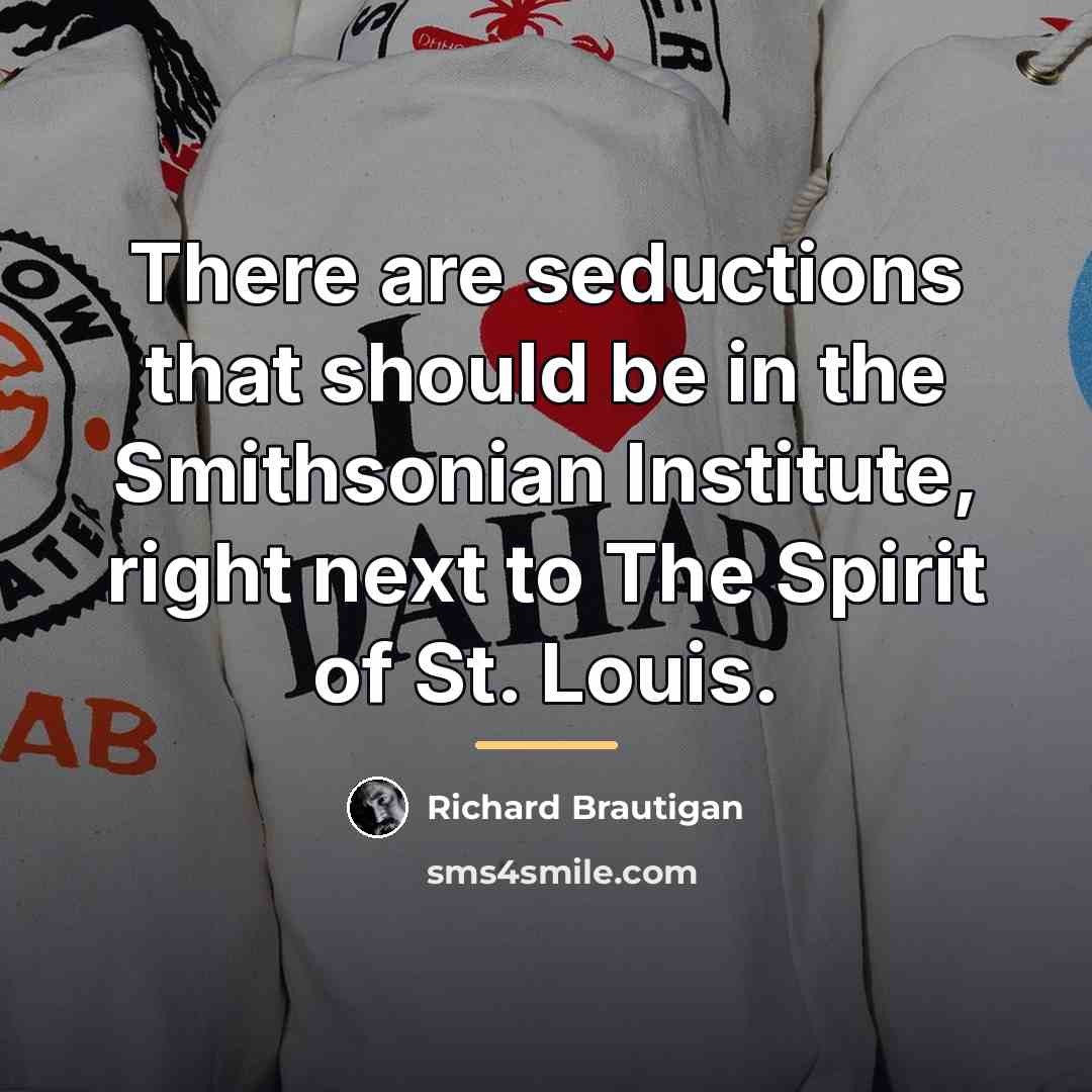 “There are seductions that should be in the Smithsonian Institute,…” quote by Richard Brautigan