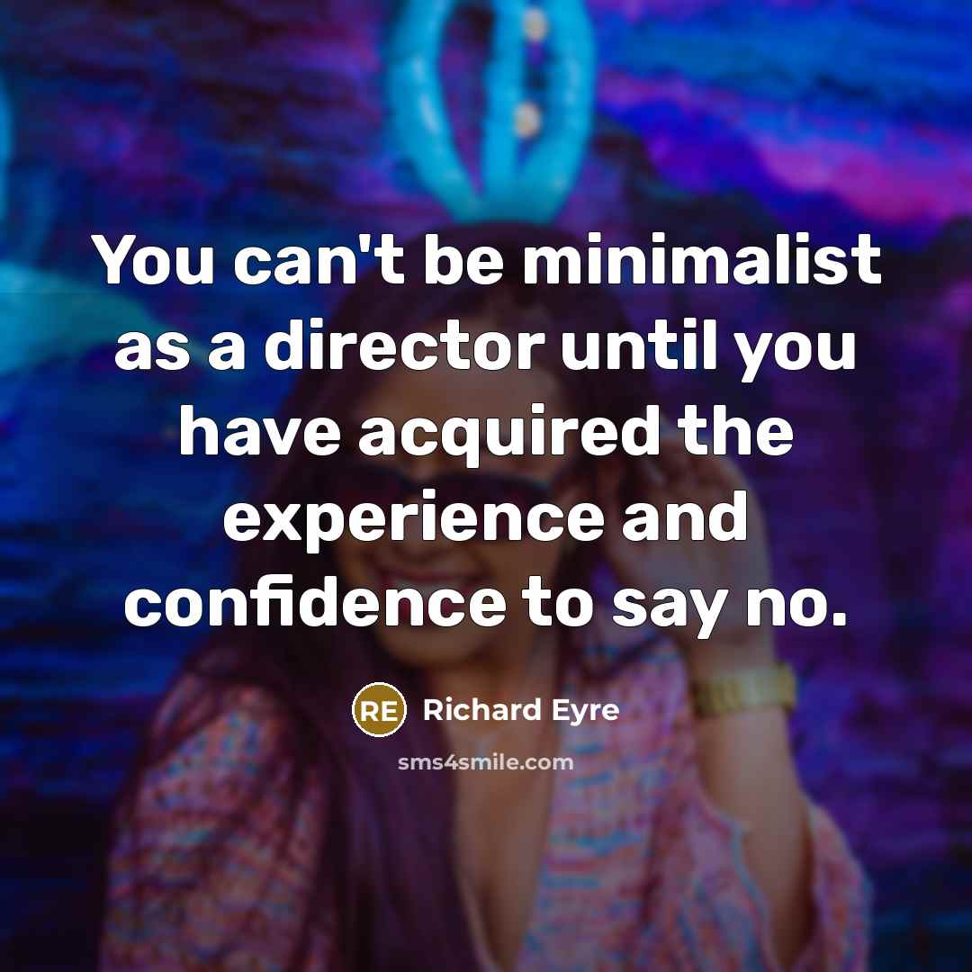 “You can't be minimalist as a director until you have…” quote by Richard Eyre