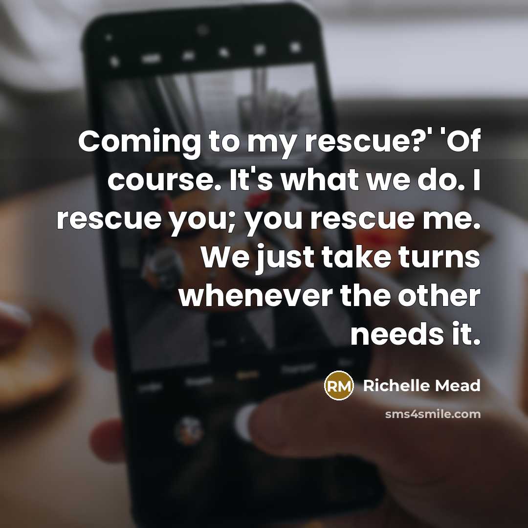 “Coming to my rescue?' 'Of course. It's what we do.…” quote by Richelle Mead