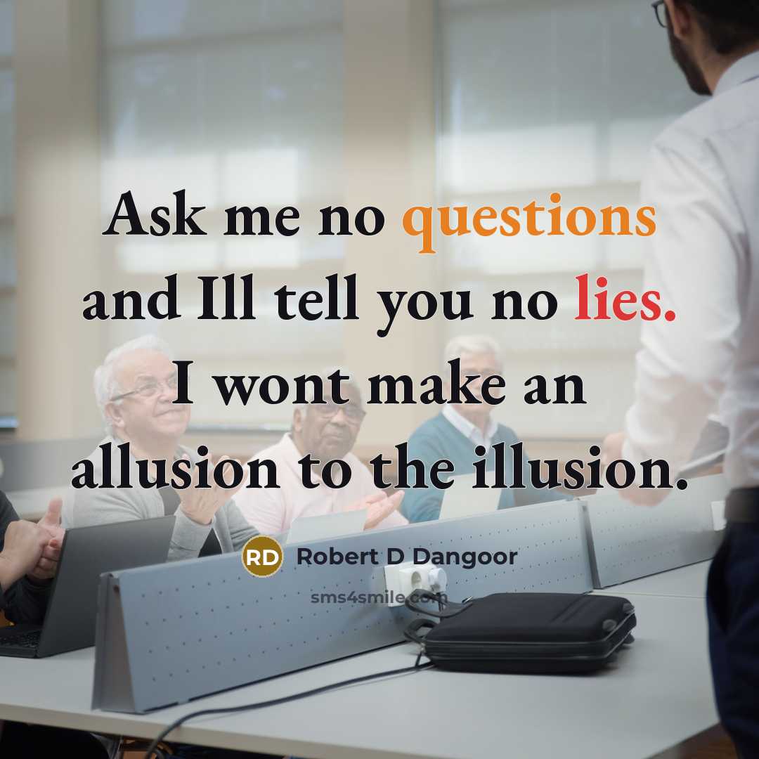 “Ask me no questions and Ill tell you no lies. I wont make an allusion to the illusion.” quote by Robert D Dangoor