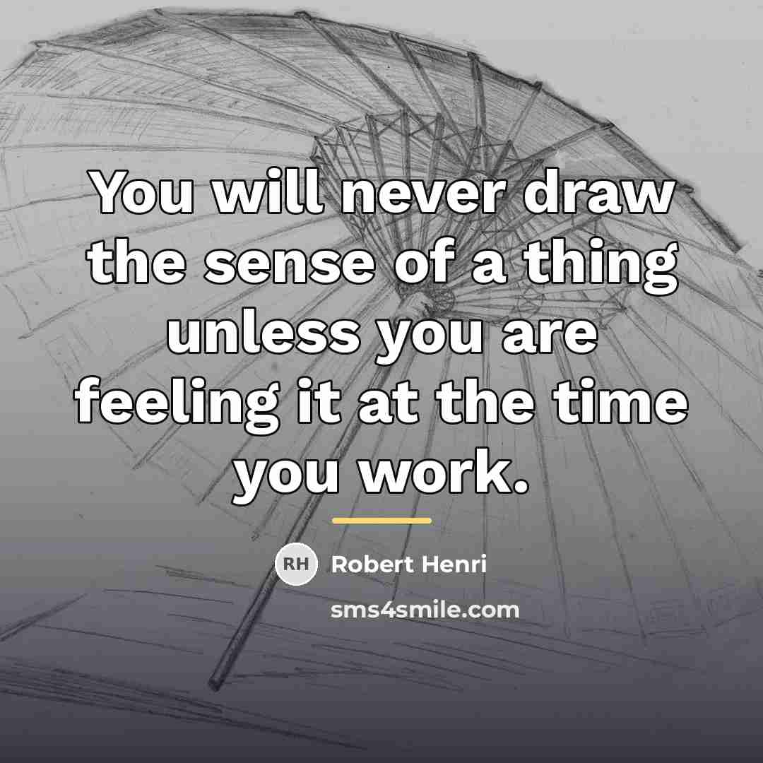“You will never draw the sense of a thing unless…” quote by Robert Henri