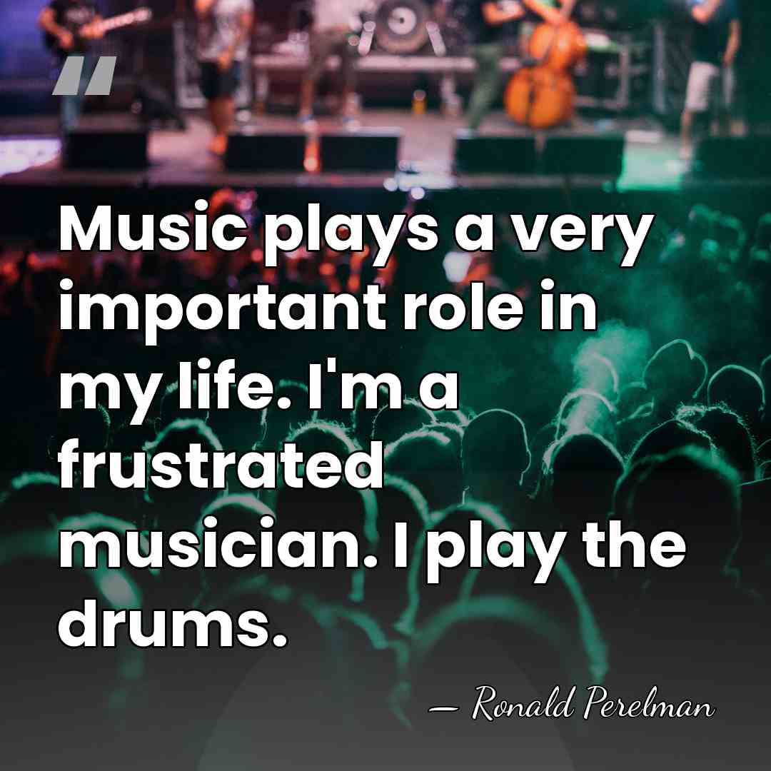 Music plays a very important role in my life. I'm a frustrated&hellip; - Ronald Perelman