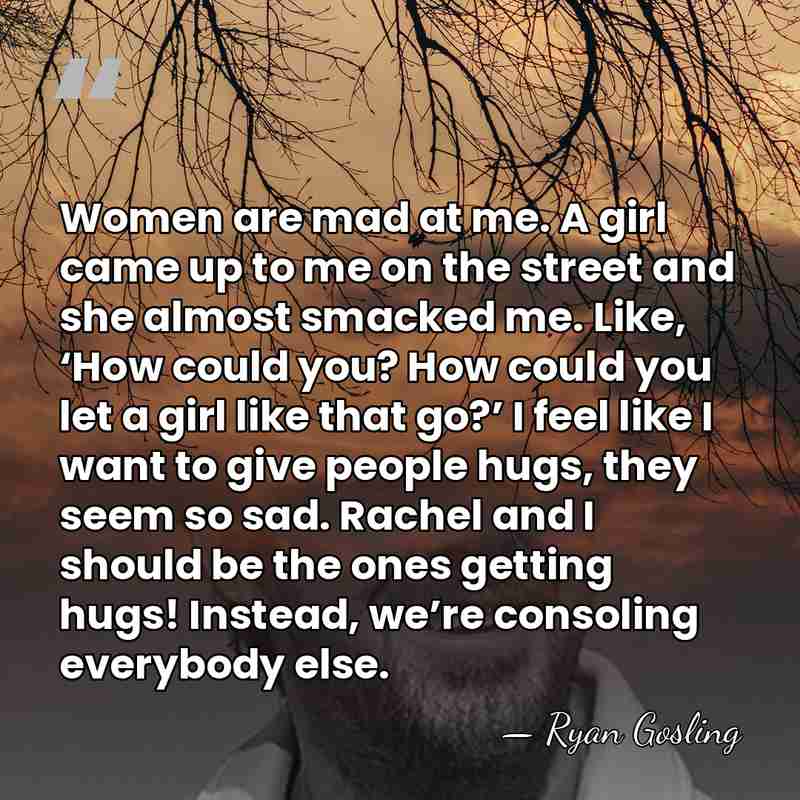 Women are mad at me. A girl came up to me on&hellip; - Ryan Gosling