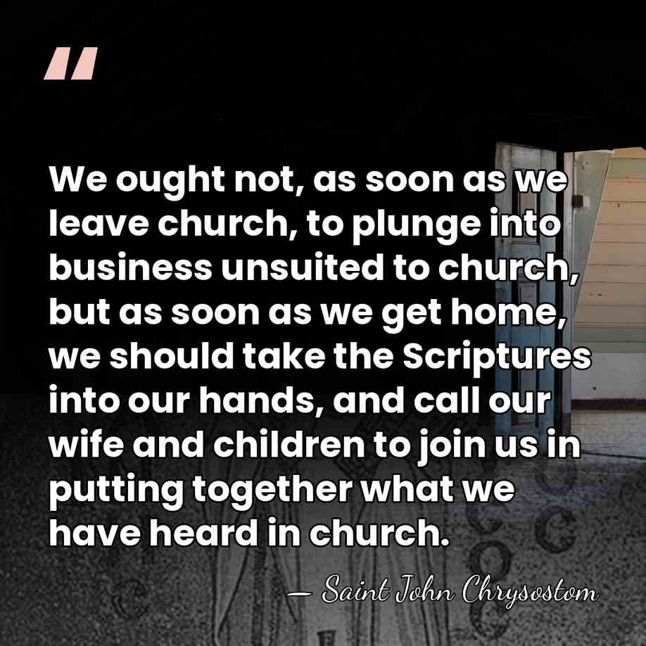 We ought not, as soon as we leave church, to plunge into&hellip; - Saint John Chrysostom
