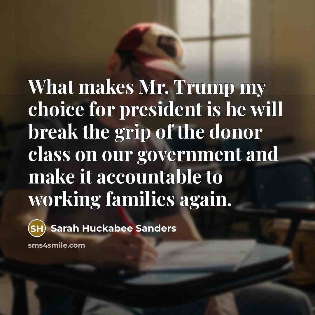 “What makes Mr. Trump my choice for president is he…” quote by Sarah Huckabee Sanders