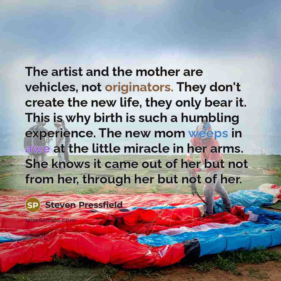 “The artist and the mother are vehicles, not originators. They…” quote by Steven Pressfield
