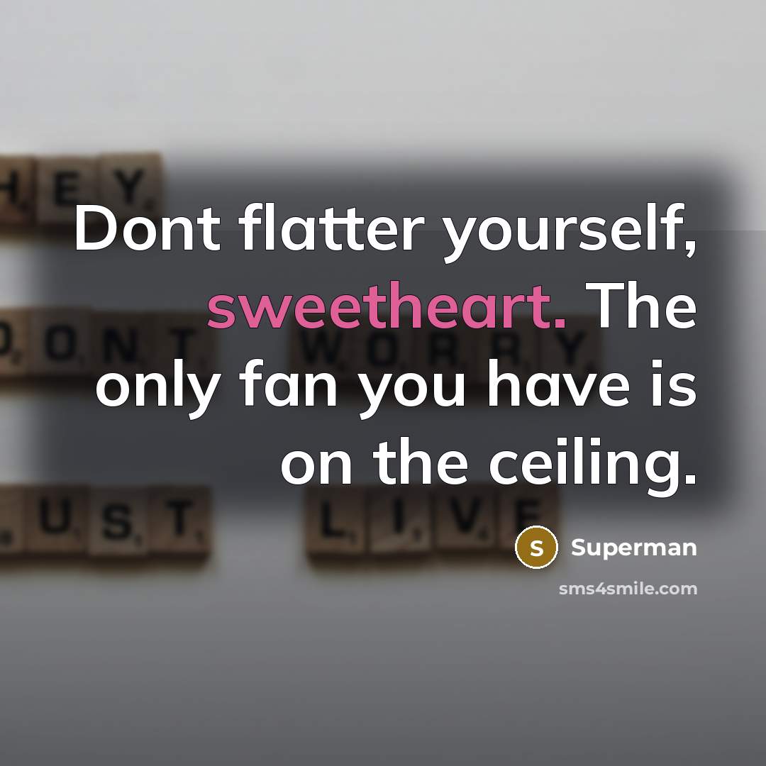 “Dont flatter yourself, sweetheart. The only fan you have is…” quote by Superman