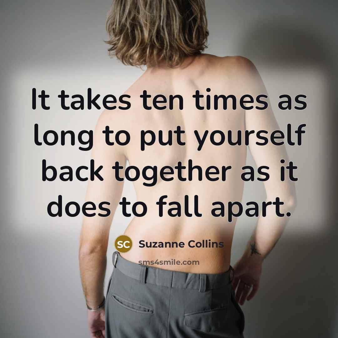 “It takes ten times as long to put yourself back…” quote by Suzanne Collins