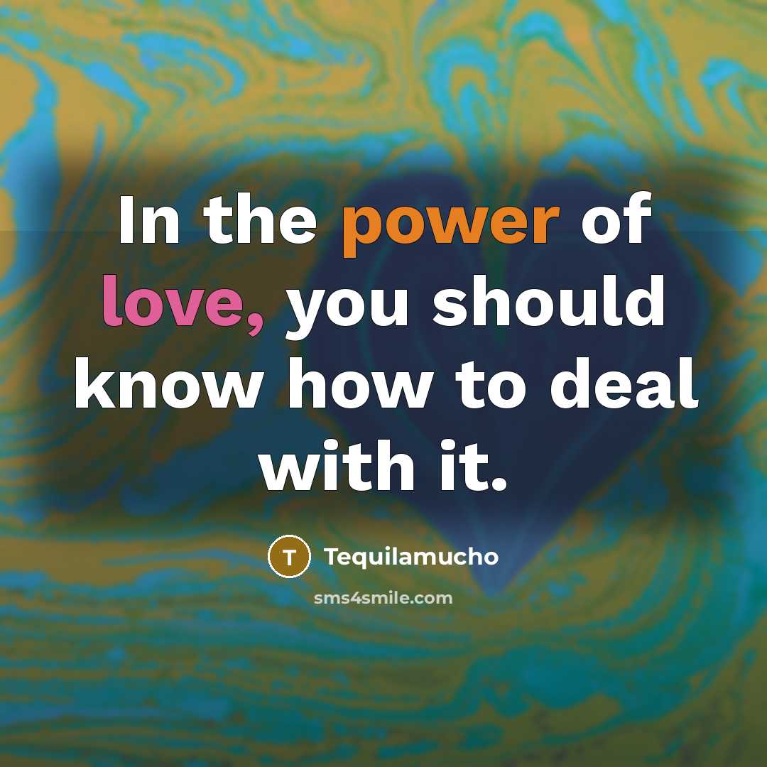 “In the power of love, you should know how to deal with it.” quote by Tequilamucho