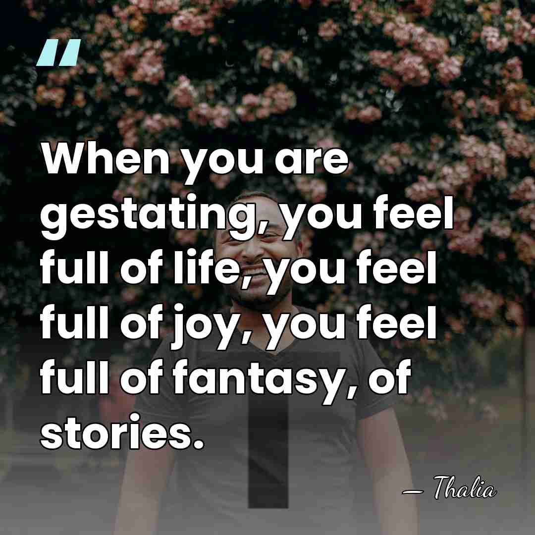 When you are gestating, you feel full of life, you feel full&hellip; - Thalia