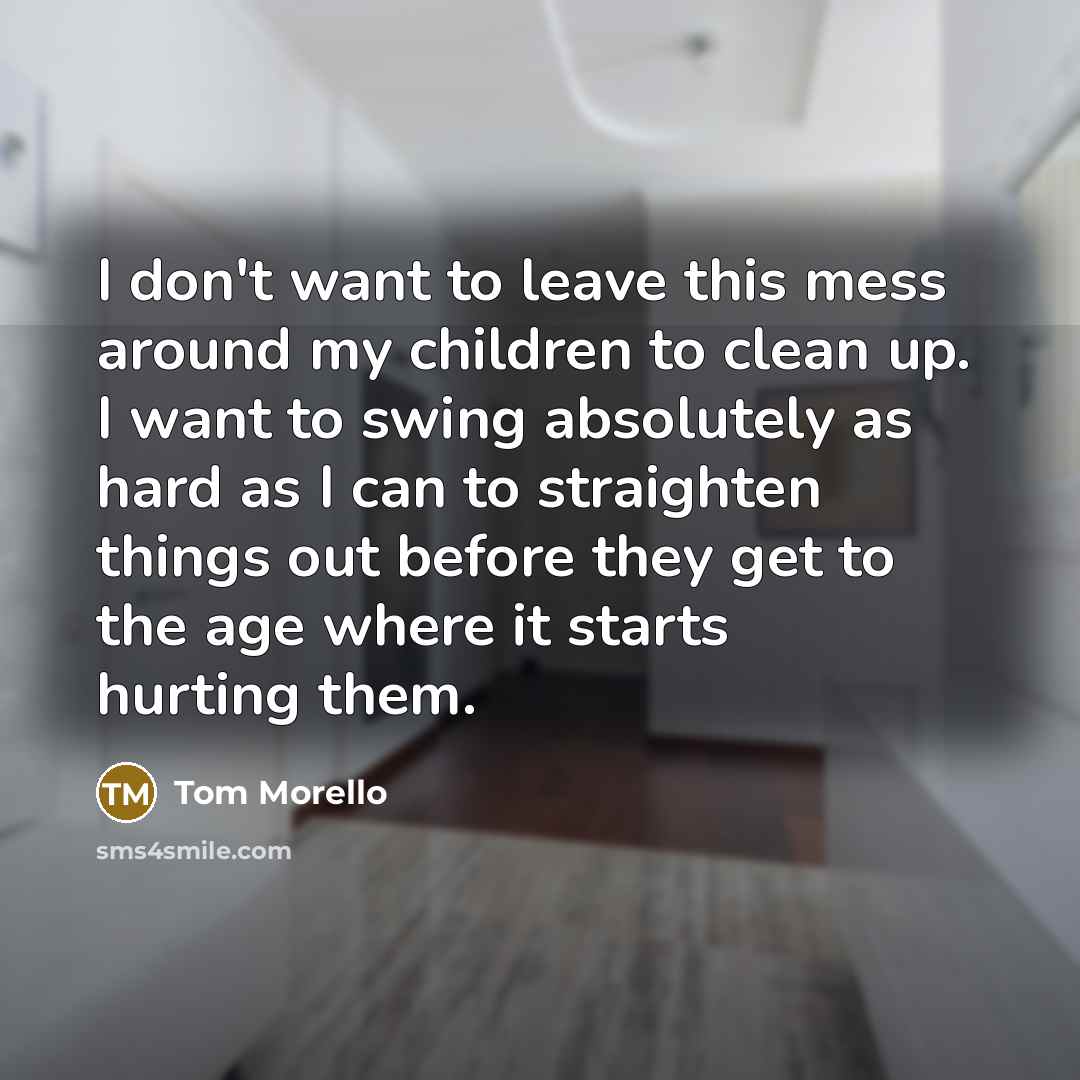 “I don't want to leave this mess around my children…” quote by Tom Morello