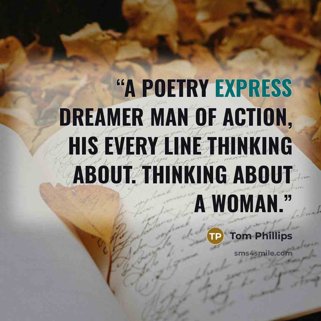 “a poetry express dreamer man of action, his every line thinking about. thinking about a woman.” quote by Tom Phillips