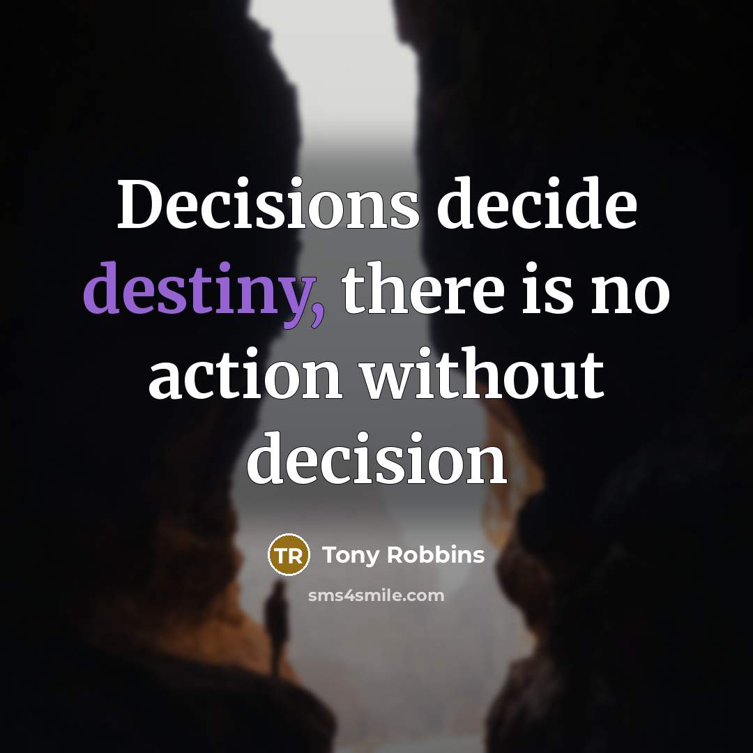 “Decisions decide destiny, there is no action without decision…” quote by Tony Robbins