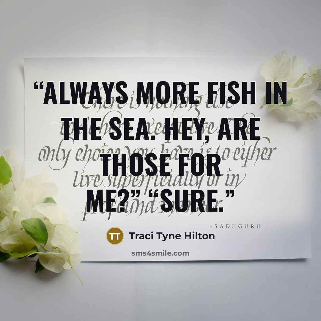 “Always more fish in the sea. Hey, are those for me?” “Sure.” quote by Traci Tyne Hilton