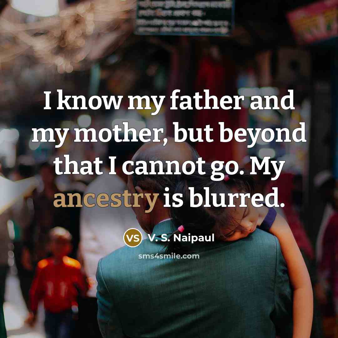 “I know my father and my mother, but beyond that…” quote by V. S. Naipaul